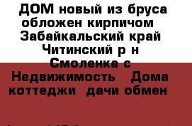 ДОМ новый из бруса обложен кирпичом - Забайкальский край, Читинский р-н, Смоленка с. Недвижимость » Дома, коттеджи, дачи обмен   